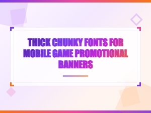 Thick Chunky Fonts for Mobile Game Promotional Banners